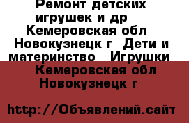  Ремонт детских игрушек и др.  - Кемеровская обл., Новокузнецк г. Дети и материнство » Игрушки   . Кемеровская обл.,Новокузнецк г.